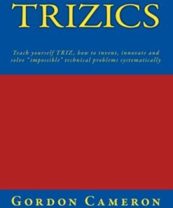 {PDF} Trizics: Teach yourself TRIZ, how to invent, innovate and solve "impossible" technical problems systematically Gordon Cameron