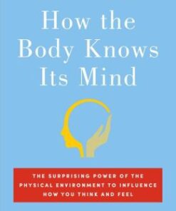 {pdf} How the Body Knows Its Mind: The Surprising Power of the Physical Environment to Influence How You Think and Feel Sian Beilock