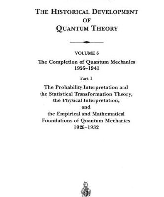 {pdf} The Historical Development of Quantum Theory. Vol. 6: The Completion of Quantum Mechanics 1926-1941. Part 1: The Probability Interpretation and the Statistical Transformation Theory, the Physical Interpretation, and the Empirical and Mathematical Foundations Jagdish Mehra, Helmut Rechenberg