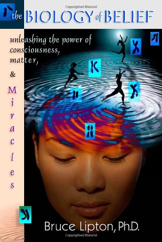 [PDF] The Biology of Belief: Unleashing the Power of Consciousness, Matter and Miracles Bruce H. Lipton