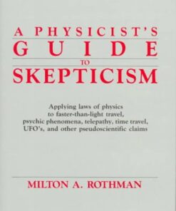 [pdf] A Physicist's Guide to Skepticism: Applying Laws of Physics to Faster-Than-Light Travel, Psychic Phenomena, Telepathy, Time Travel, UFOs, and Other Pseudoscientific Claims Milton A. Rothman