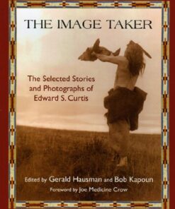 {PDF} The Image Taker: The Selected Stories and Photographs of Edward S. Curtis Gerald Hausman, Bob Kapoun, Joe Medicine Crow