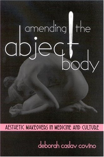 [PDF] Amending the Abject Body: Aesthetic Makeovers in Medicine and Culture Deborah Caslav Covino