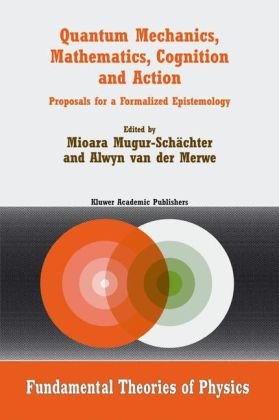[PDF] Quantum Mechanics, Mathematics, Cognition and Action: Proposals for a Formalized Epistemology Francis Bailly (auth.), Mioara Mugur-Sch?chter, Alwyn van der Merwe (eds.)