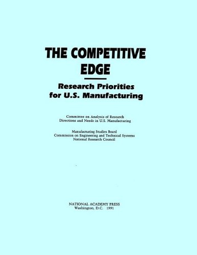 {PDF} The Competitive Edge: Research Priorities for U.S. Manufacturing Committee on Analysis of Research Directions and Needs in U.S. Manufacturing, Commission on Engineering and Technical Systems, National Research Council