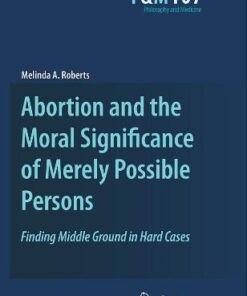 [PDF] Abortion and the Moral Significance of Merely Possible Persons: Finding Middle Ground in Hard Cases Melinda A. Roberts (auth.)