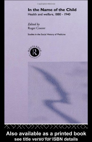 [PDF] In the Name of the Child: Health and Welfare, 1880-1940 (Studies in the Social History of Medicine) Roger Cooter