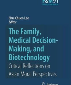 {PDF} The Family, Medical Decision-Making, and Biotechnology: Critical Reflections on Asian Moral Perspectives (Philosophy and Medicine   Asian Studies in Bioethics and the Philosophy of Medicine) Shui Chuen Lee