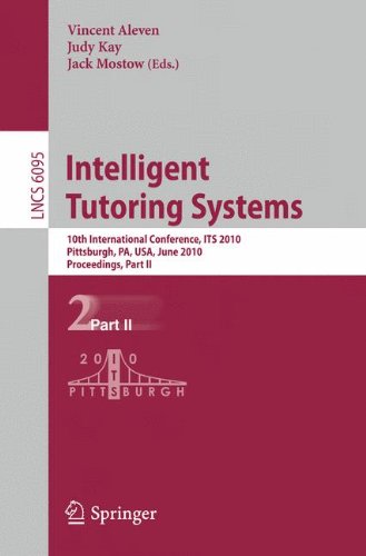 [PDF] Intelligent Tutoring Systems: 10th International Conference, ITS 2010, Pittsburgh, PA, USA, June 14-18, 2010, Proceedings, Part II Blair Lehman, Sidney D?Mello, Natalie Person (auth.), Vincent Aleven, Judy Kay, Jack Mostow (eds.)