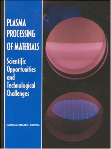 [PDF] Plasma Processing of Materials: Scientific Opportunities and Technological Challenges Panel on Plasma Processing of Materials, Plasma Science Committee, Board on Physics and Astonomy, National Research Council