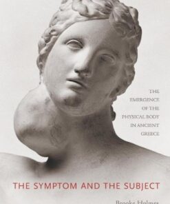 {pdf} The Symptom and the Subject: The Emergence of the Physical Body in Ancient Greece Brooke Holmes