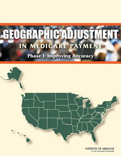 {PDF} Geographic Adjustment in Medicare Payment: Phase I: Improving Accuracy, Second Edition Committee on Geographic Adjustment Factors in Medicare Payment, Board on Health Care Services, Institute of Medicine