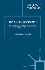 {pdf} The Sculpture Machine: Physical Culture and Body Politics in the Age of Empire Michael Anton Budd (auth.)