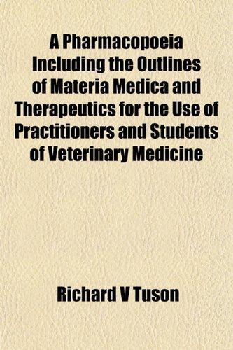 [PDF] A Pharmacopoeia Including the Outlines of Materia Medica and Therapeutics for the Use of Practitioners and Students of Veterinary Medicine Richard V Tuson